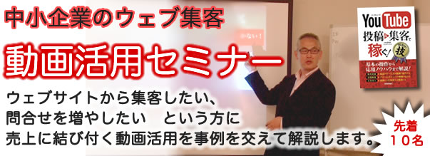 中小企業のWeb集客　動画活用セミナー　「ウェブサイトから集客したい、問合せを増やしたい」という方のために売上に結び付く動画活用方法を事例を交えて解説します。