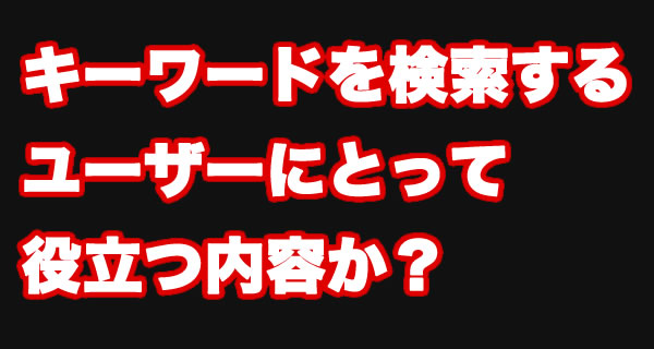 キーワードを検索するユーざーにとって役立つ内容か？